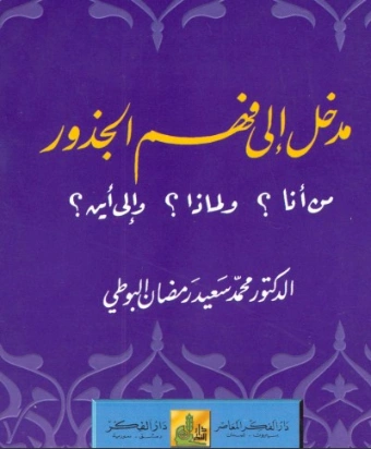 مدخل إلى فهم الجذور: من أنا؟ ولماذا؟ وإلى أين؟ | محمد سعيد رمضان البوطي | الديانة الإسلامية | 120620
