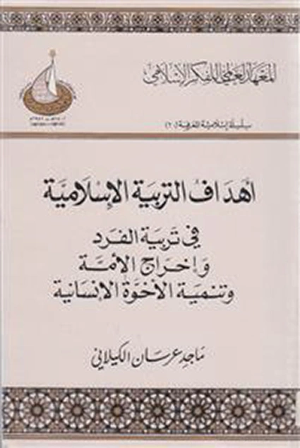 أهداف التربية الإسلامية في تربية الفرد وإخراج الأمة وتنمية الأخوة الإنسانية | ماجد عرسان الكيلاني | دراسات إسلامية | 122338