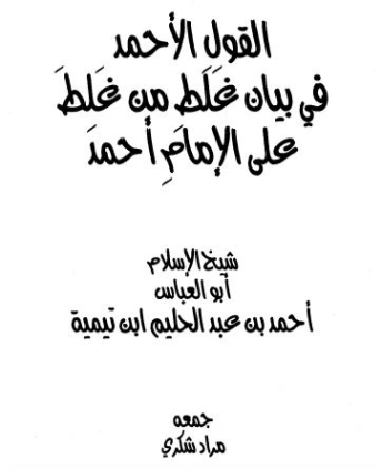 القول الأحمد في بيان غلط من غلط على الإمام أحمد | ابن تيمية | الديانة الإسلامية | 125192
