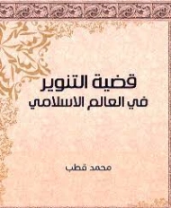 قضية التنوير في العالم الإسلامي | محمد قطب | قضايا إسلامية | 125616
