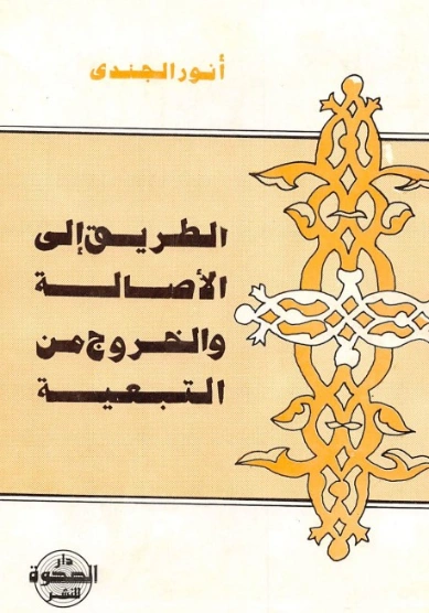 الطريق إلى الأصالة والخروج من التبعية | أنور الجندي | التاريخ | 126823