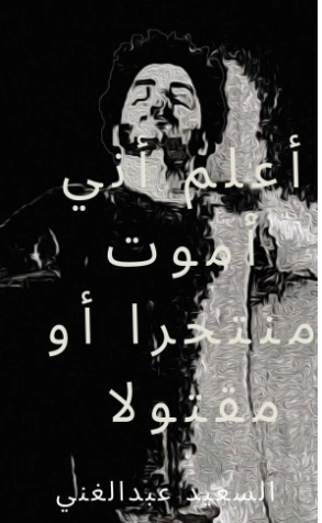 أعلم أني سأموت منتحرا أو مقتولا | السعيد عبدالغني | دواوين الشعر | 128694
