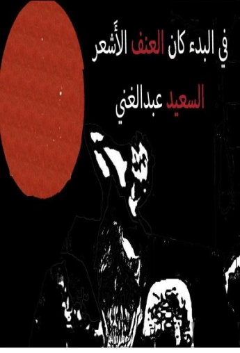 في البدء كان العنف الأَشعر | السعيد عبدالغني | دواوين الشعر | 128724