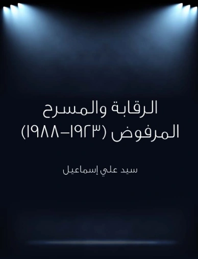 الرقابة والمسرح المرفوض (١٩٢٣–١٩٨٨) | سيد علي إسماعيل | أدب مسرحي | 129169