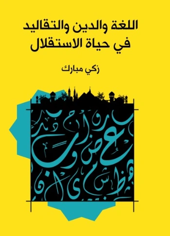اللغة والدين والتقاليد في حياة الاستقلال | زكي مبارك | التاريخ | 129193