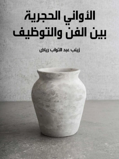 الأواني الحجرية بين الفن والتوظيف | زينب عبد التواب رياض | التاريخ | 129476