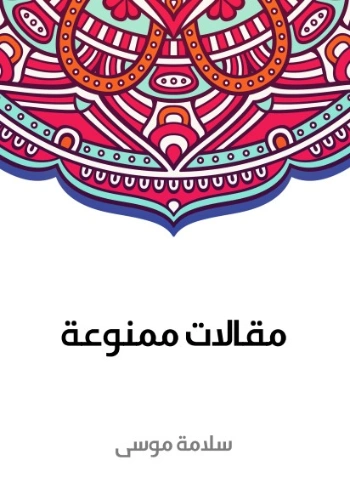 مقالات ممنوعة | سلامة موسى | الأدب المعاصر | 129612