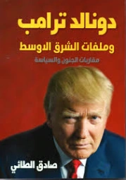 دونالد ترامب وملفات الشرق الاوسط .. مقاربات الجنون والسياسة | صادق الطائي | سياسة | 130050