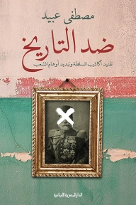 ضد التاريخ : تفنيد أكاذيب السلطة وتبديد أوهام الشعب | مصطفى عبيد | التاريخ | 130252